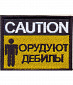 Нашивка на липучке "CAUTION. Орудуют Дебилы"